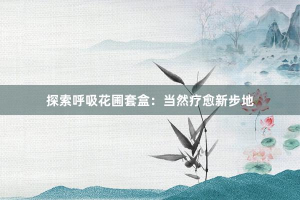 探索呼吸花圃套盒：当然疗愈新步地