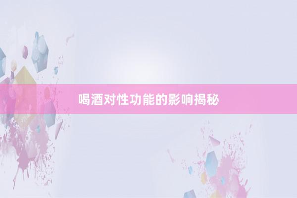 喝酒对性功能的影响揭秘
