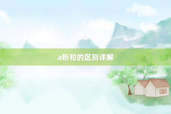 a粉和的区别详解