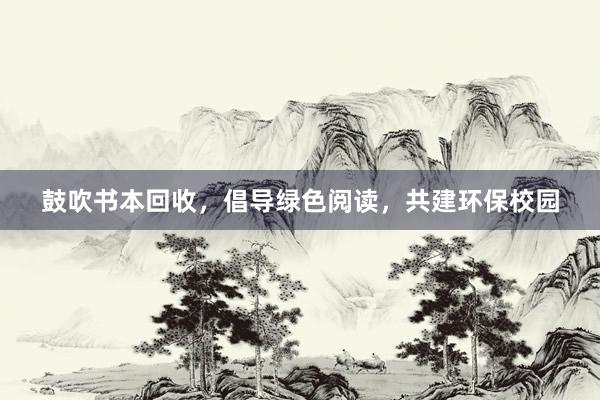 鼓吹书本回收，倡导绿色阅读，共建环保校园