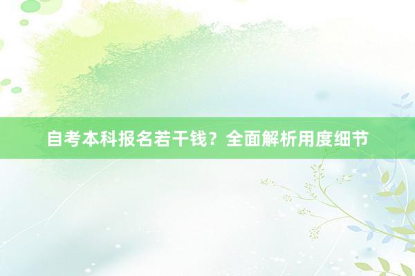 自考本科报名若干钱？全面解析用度细节