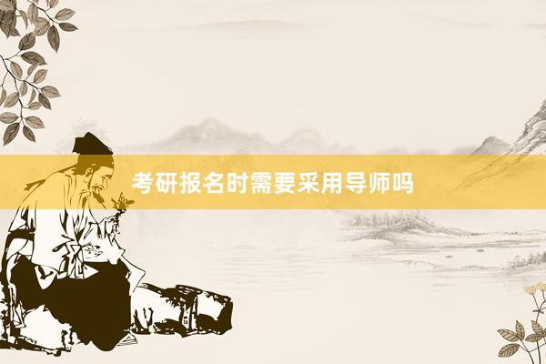考研报名时需要采用导师吗