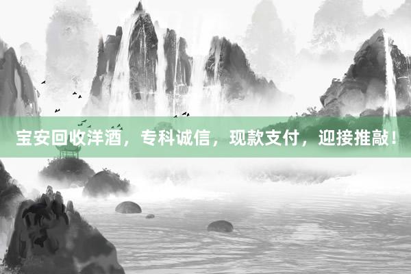 宝安回收洋酒，专科诚信，现款支付，迎接推敲！