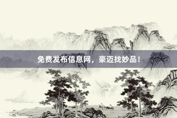 免费发布信息网，豪迈找妙品！