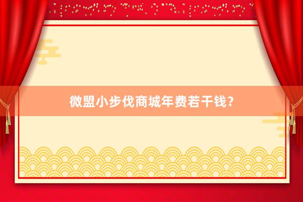 微盟小步伐商城年费若干钱？