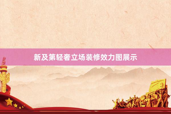 新及第轻奢立场装修效力图展示