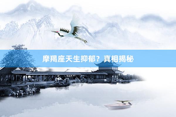 摩羯座天生抑郁？真相揭秘