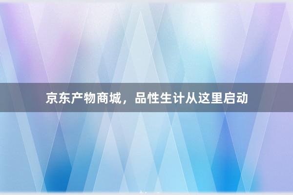 京东产物商城，品性生计从这里启动
