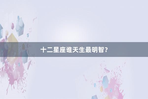 十二星座谁天生最明智？