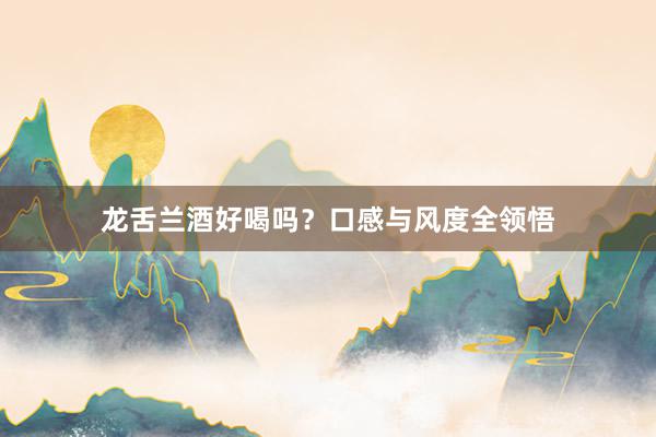 龙舌兰酒好喝吗？口感与风度全领悟