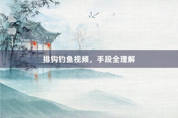 排钩钓鱼视频，手段全理解